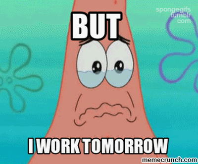 But I work tomorrow